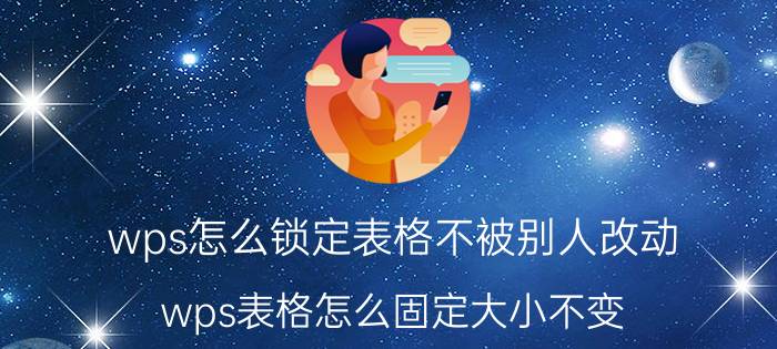 wps怎么锁定表格不被别人改动 wps表格怎么固定大小不变？